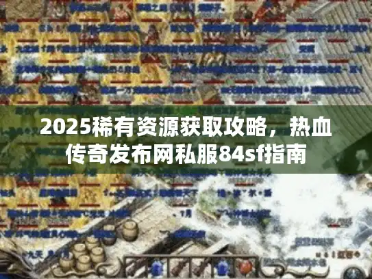 2025稀有资源获取攻略，热血传奇发布网私服84sf指南