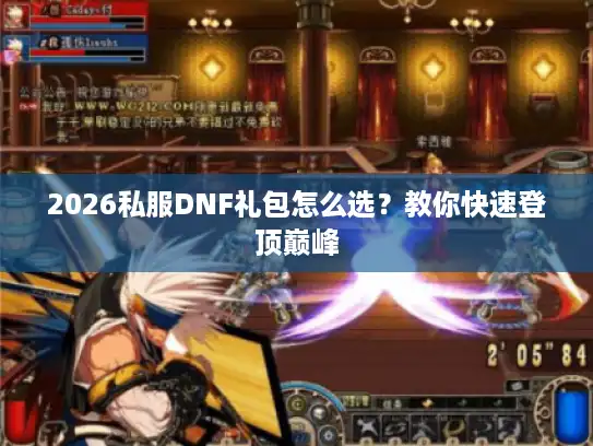 2026私服DNF礼包怎么选？教你快速登顶巅峰