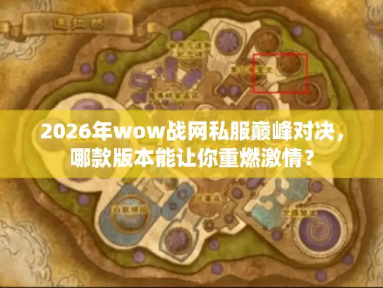2026年wow战网私服巅峰对决，哪款版本能让你重燃激情？