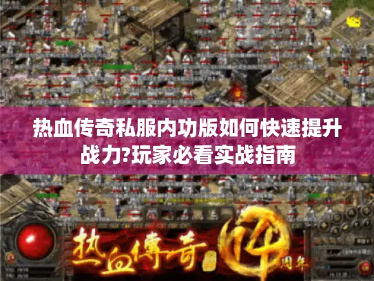 热血传奇私服内功版如何快速提升战力?玩家必看实战指南