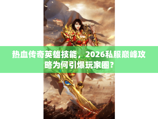 热血传奇英雄技能,2026私服巅峰攻略为何引爆玩家圈? 热血传奇英雄技能,2026私服巅峰攻略为何引爆玩家圈?