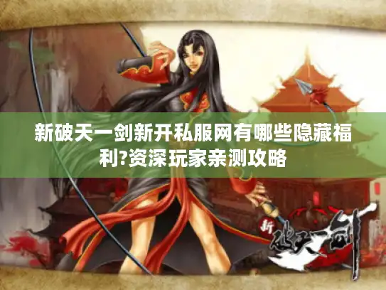 新破天一剑新开私服网有哪些隐藏福利?资深玩家亲测攻略
