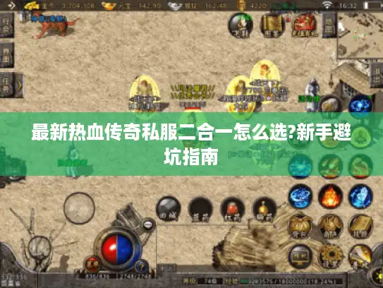最新热血传奇私服二合一怎么选?新手避坑指南