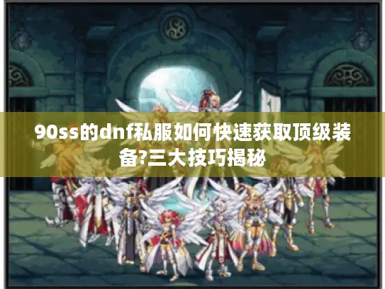 90ss的dnf私服如何快速获取顶级装备?三大技巧揭秘 90ss的dnf私服如何快速获取顶级装备?三大技巧揭秘