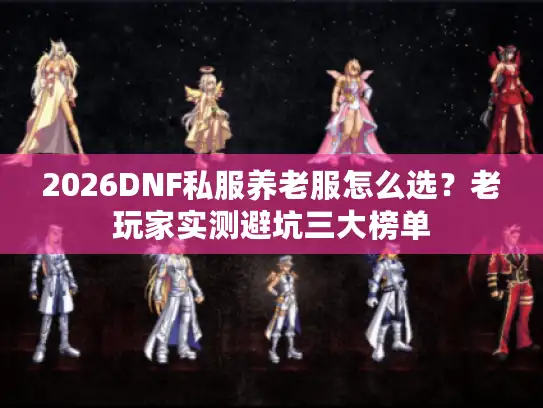 2026DNF私服养老服怎么选?老玩家实测避坑三大榜单 2026DNF私服养老服怎么选?老玩家实测避坑三大榜单