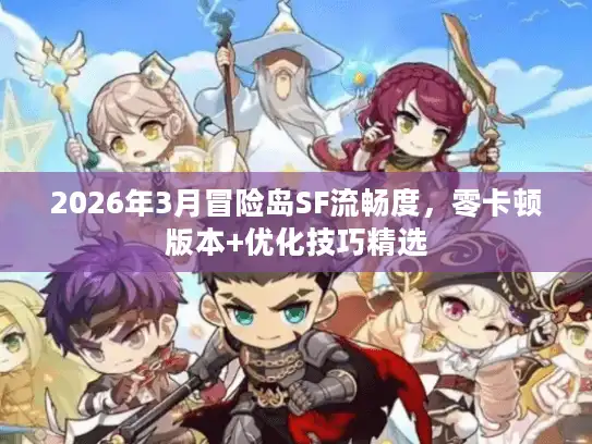 2026年3月冒险岛SF流畅度，零卡顿版本+优化技巧精选