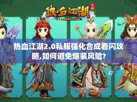 热血江湖2.0私服强化合成看闪攻略,如何避免爆装风险? 热血江湖2.0私服强化合成看闪攻略,如何避免爆装风险?