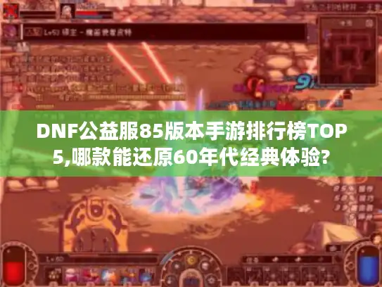 DNF公益服85版本手游排行榜TOP5,哪款能还原60年代经典体验? DNF公益服85版本手游排行榜TOP5,哪款能还原60年代经典体验?