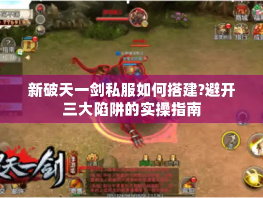 新破天一剑私服如何搭建?避开三大陷阱的实操指南
