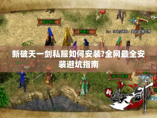 新破天一剑私服如何安装?全网最全安装避坑指南 新破天一剑私服如何安装?全网最全安装避坑指南