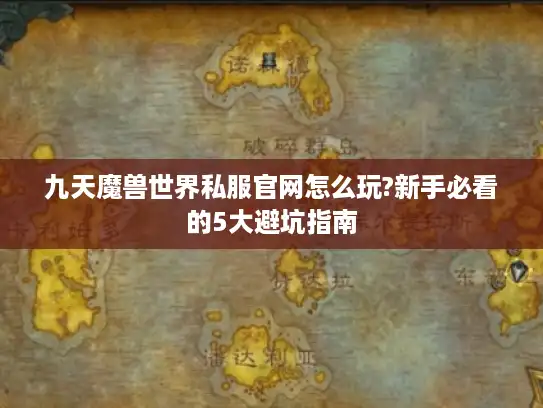 九天魔兽世界私服官网怎么玩?新手必看的5大避坑指南 九天魔兽世界私服官网怎么玩?新手必看的5大避坑指南