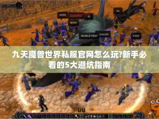 九天魔兽世界私服官网怎么玩?新手必看的5大避坑指南 九天魔兽世界私服官网怎么玩?新手必看的5大避坑指南