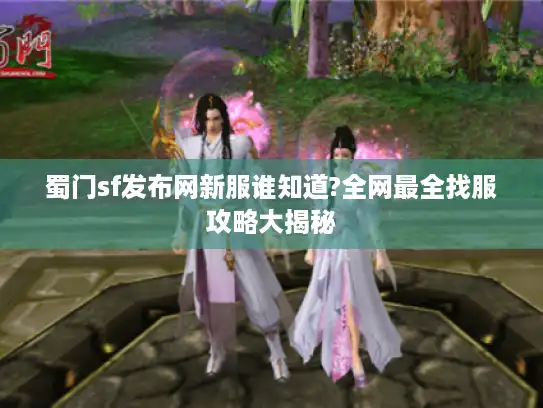 蜀门sf发布网新服谁知道?全网最全找服攻略大揭秘