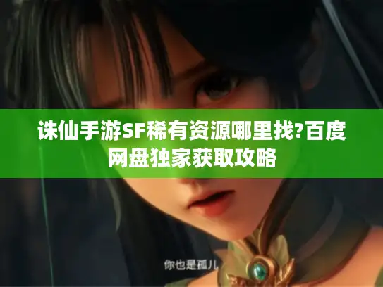 诛仙手游SF稀有资源哪里找?百度网盘独家获取攻略