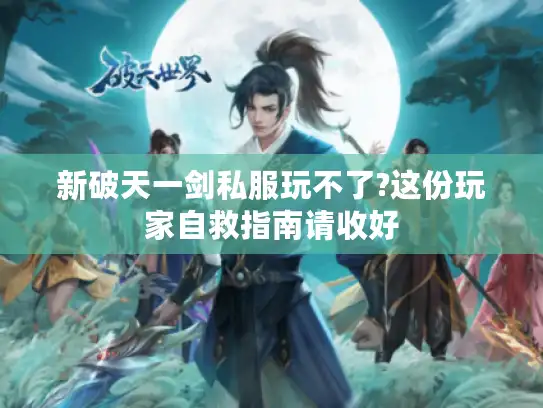 新破天一剑私服玩不了?这份玩家自救指南请收好 新破天一剑私服玩不了?这份玩家自救指南请收好