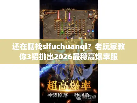 还在瞎找sifuchuanqi？老玩家教你3招挑出2026最稳高爆率服