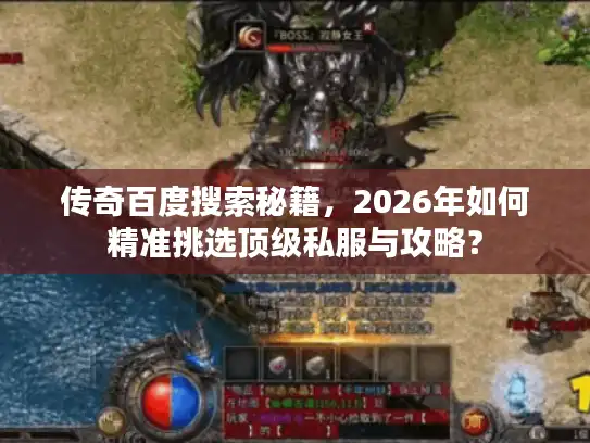 传奇百度搜索秘籍,2026年如何精准挑选顶级私服与攻略? 传奇百度搜索秘籍,2026年如何精准挑选顶级私服与攻略?