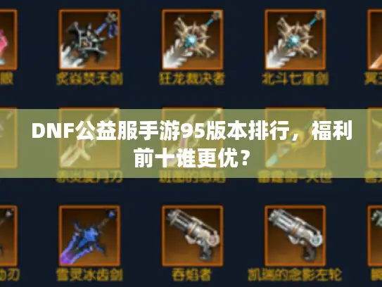 DNF公益服手游95版本排行，福利前十谁更优？