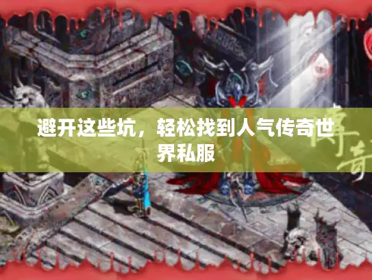 避开这些坑,轻松找到人气传奇世界私服 避开这些坑,轻松找到人气传奇世界私服