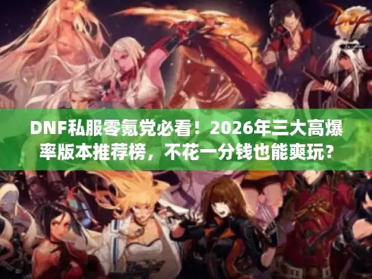 DNF私服零氪党必看!2026年三大高爆率版本推荐榜,不花一分钱也能爽玩? DNF私服零氪党必看!2026年三大高爆率版本推荐榜,不花一分钱也能爽玩?