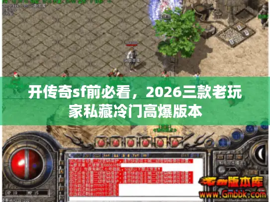 开传奇sf前必看,2026三款老玩家私藏冷门高爆版本 开传奇sf前必看,2026三款老玩家私藏冷门高爆版本