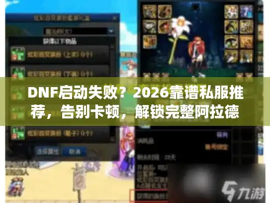 DNF启动失败?2026靠谱私服推荐,告别卡顿,解锁完整阿拉德 DNF启动失败?2026靠谱私服推荐,告别卡顿,解锁完整阿拉德