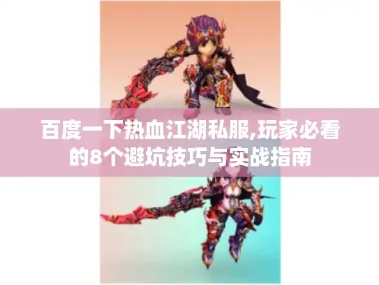 百度一下热血江湖私服,玩家必看的8个避坑技巧与实战指南