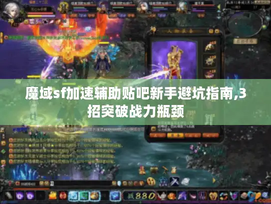 魔域sf加速辅助贴吧新手避坑指南,3招突破战力瓶颈 魔域sf加速辅助贴吧新手避坑指南,3招突破战力瓶颈
