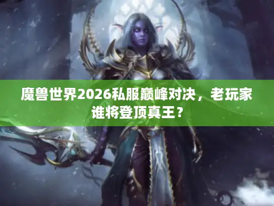 魔兽世界2026私服巅峰对决，老玩家谁将登顶真王？