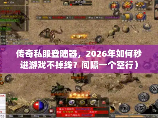传奇私服登陆器，2026年如何秒进游戏不掉线？间隔一个空行）