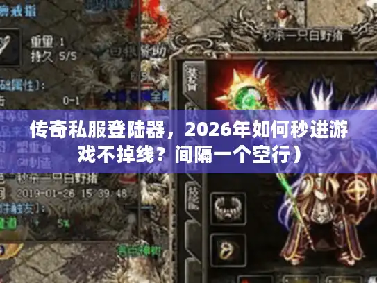 传奇私服登陆器，2026年如何秒进游戏不掉线？间隔一个空行）