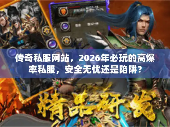 传奇私服网站，2026年必玩的高爆率私服，安全无忧还是陷阱？
