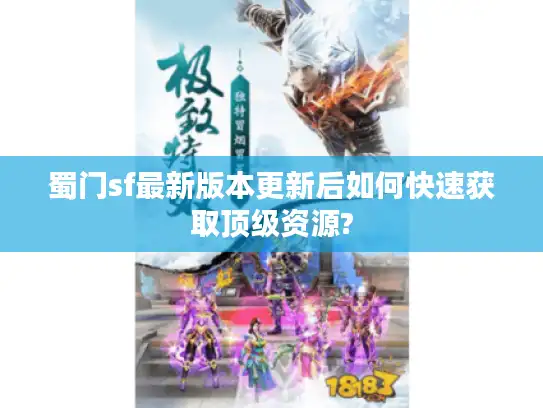 蜀门sf最新版本更新后如何快速获取顶级资源? 蜀门sf最新版本更新后如何快速获取顶级资源?