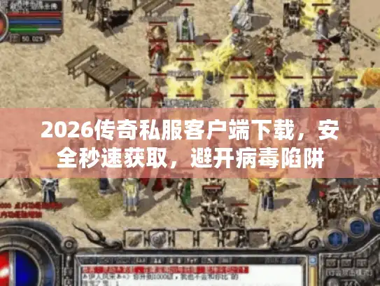 2026传奇私服客户端下载,安全秒速获取,避开病毒陷阱 2026传奇私服客户端下载,安全秒速获取,避开病毒陷阱
