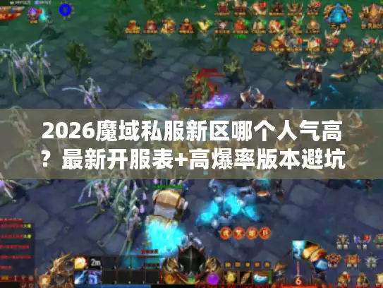 2026魔域私服新区哪个人气高？最新开服表+高爆率版本避坑独家技巧