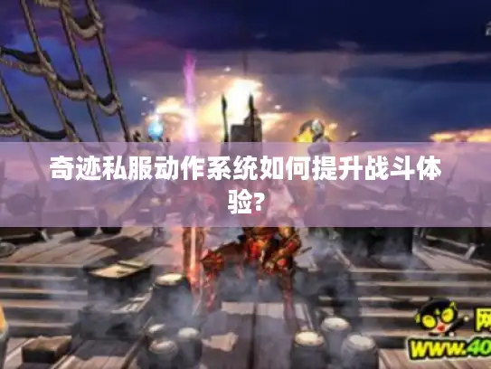 奇迹私服动作系统如何提升战斗体验?