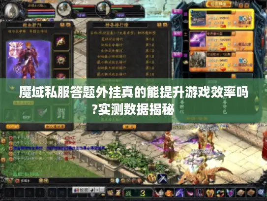 魔域私服答题外挂真的能提升游戏效率吗?实测数据揭秘 魔域私服答题外挂真的能提升游戏效率吗?实测数据揭秘
