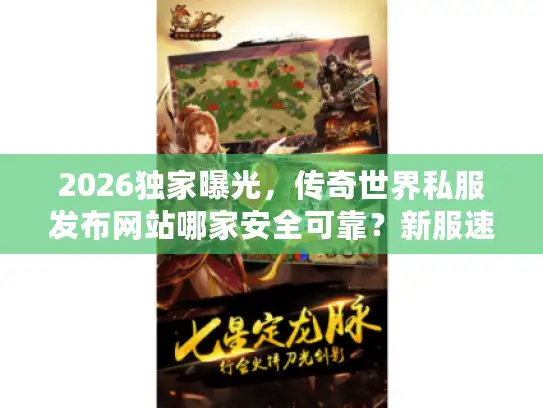 2026独家曝光,传奇世界私服发布网站哪家安全可靠?新服速递权威推荐 2026独家曝光,传奇世界私服发布网站哪家安全可靠?新服速递权威推荐