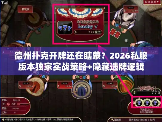 德州扑克开牌还在瞎蒙？2026私服版本独家实战策略+隐藏选牌逻辑