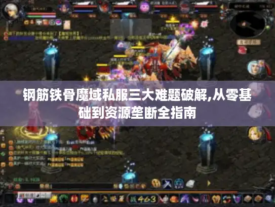 钢筋铁骨魔域私服三大难题破解,从零基础到资源垄断全指南