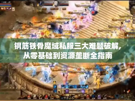 钢筋铁骨魔域私服三大难题破解,从零基础到资源垄断全指南