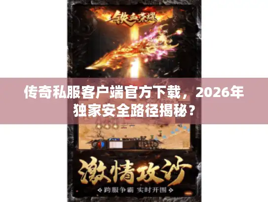 传奇私服客户端官方下载，2026年独家安全路径揭秘？