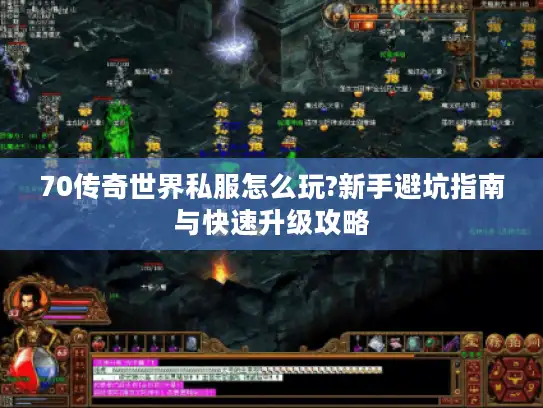 70传奇世界私服怎么玩?新手避坑指南与快速升级攻略