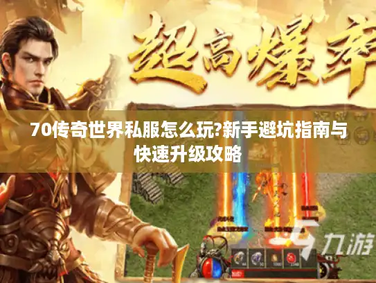 70传奇世界私服怎么玩?新手避坑指南与快速升级攻略