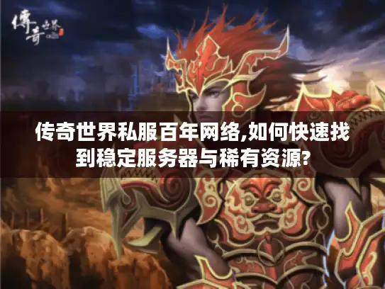 传奇世界私服百年网络,如何快速找到稳定服务器与稀有资源? 传奇世界私服百年网络,如何快速找到稳定服务器与稀有资源?