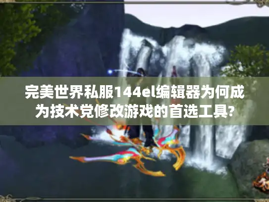 完美世界私服144el编辑器为何成为技术党修改游戏的首选工具? 完美世界私服144el编辑器为何成为技术党修改游戏的首选工具?