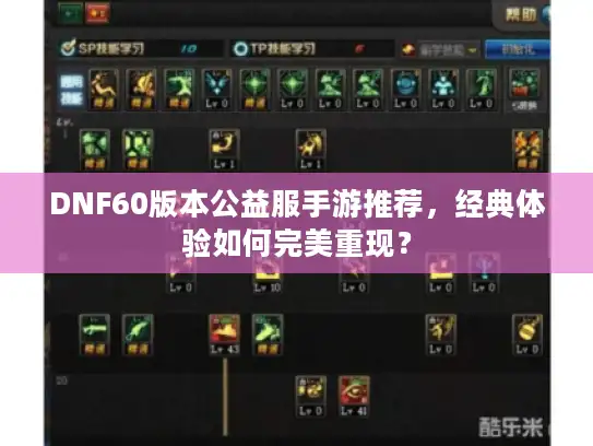 DNF60版本公益服手游推荐,经典体验如何完美重现? DNF60版本公益服手游推荐,经典体验如何完美重现?