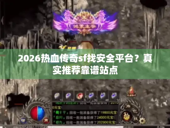 2026热血传奇sf找安全平台？真实推荐靠谱站点
