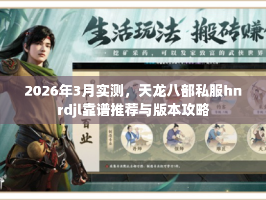 2026年3月实测,天龙八部私服hnrdjl靠谱推荐与版本攻略 2026年3月实测,天龙八部私服hnrdjl靠谱推荐与版本攻略