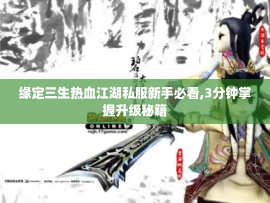 缘定三生热血江湖私服新手必看,3分钟掌握升级秘籍